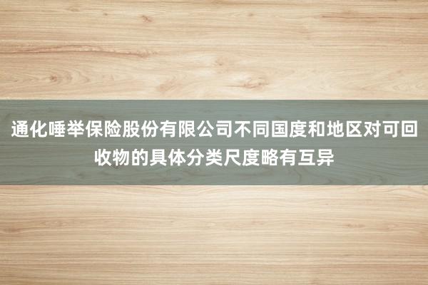 通化唾举保险股份有限公司不同国度和地区对可回收物的具体分类尺度略有互异
